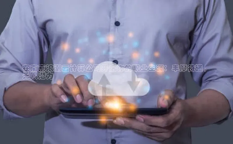 杏悦登陆汉得信息在南京浪潮云计算公司开启你的职业生涯：丰厚待遇，
无限潜力