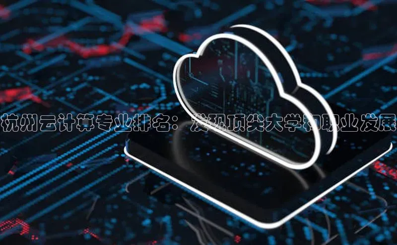杏悦娱乐官网入口登录注册光魔科技杭州云计算专业排名：发现顶尖大学和职业发展