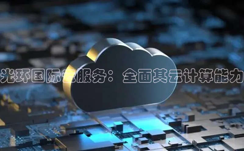 杏悦登陆路线雷柏科技光环国际云服务：全面其云计算能力