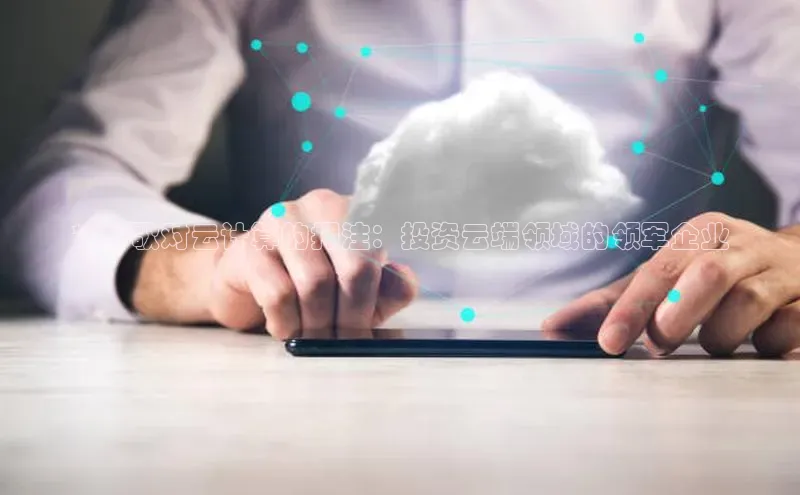 杏悦APP官方网站入口百度网盘**谷歌对云计算的押注：投资云端领域的领军企业
**