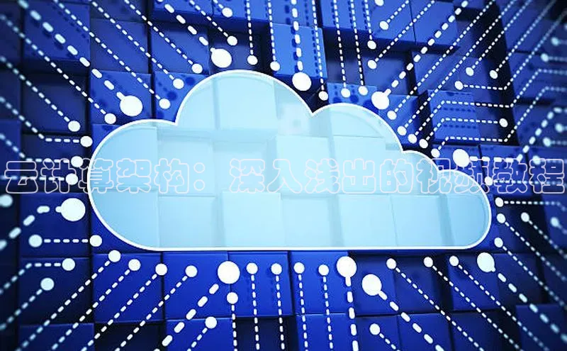 杏悦娱乐注册平台颐驰 06云计算架构：深入浅出的视频教程
