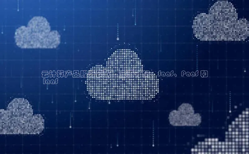 杏悦APP官方网站入口字节跳动云计算产品服务模式：全面订阅、SaaS、PaaS 和
 IaaS