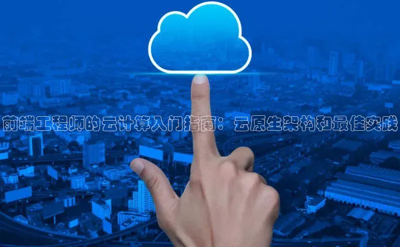 杏悦APP官方网站入口梯哥哥科技前端工程师的云计算入门指南：云原生架构和最佳实践
