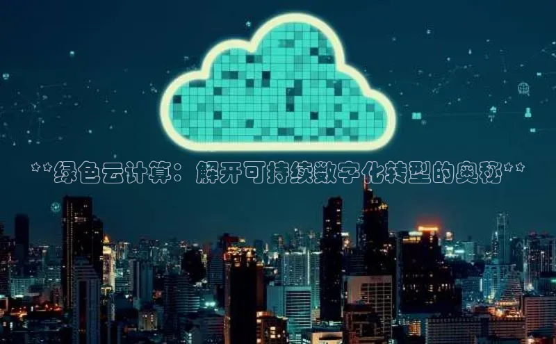 杏悦APP官网中文在线**绿色云计算：解开可持续数字化转型的奥秘**