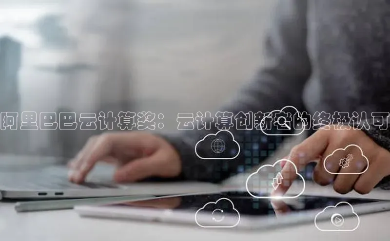 杏悦app下载官网最新版本更新内容小度商城阿里巴巴云计算奖：云计算创新者的终极认可