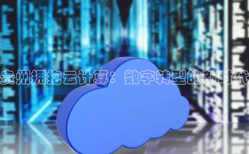 杏悦娱乐官方网站入口百度识图贵州拥抱云计算：数字转型的新时代
