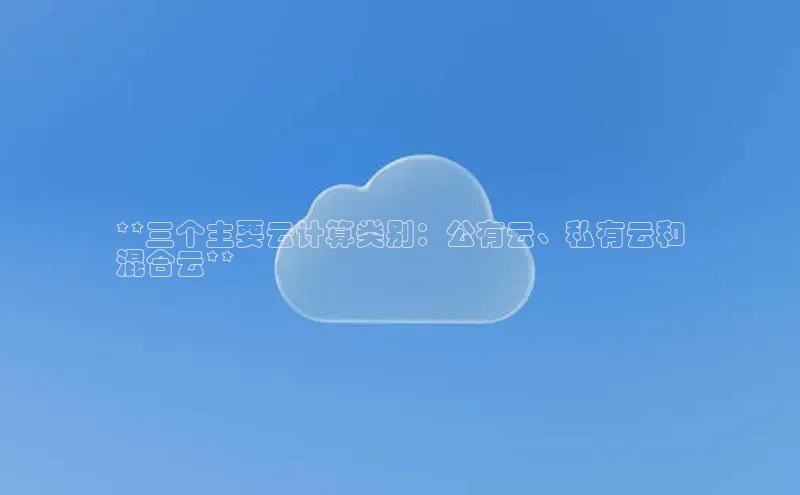 杏悦登录地址巴美列捷福**三个主要云计算类别：公有云、私有云和
混合云**