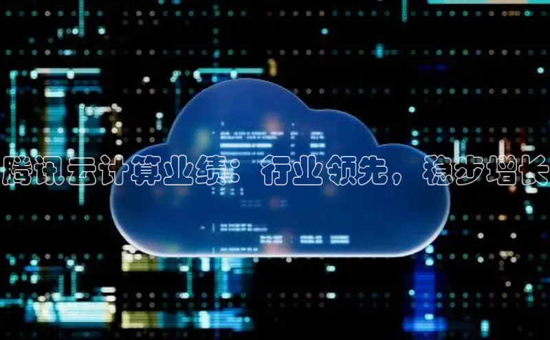 杏悦APP官网视觉中国腾讯云计算业绩：行业领先，稳步增长