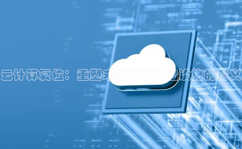 杏悦登录注册同程云计算复位：重塑未来数字基础设施的意义