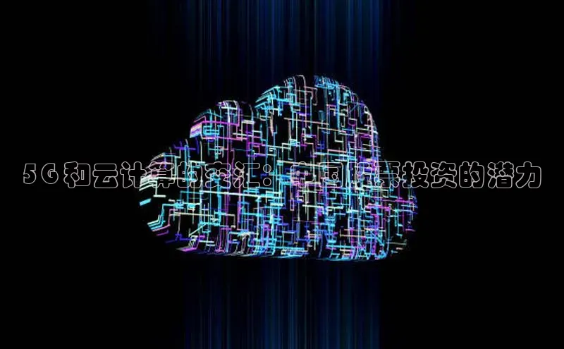 杏悦app下载官网最新版本更新内容百度数据开放平台5G 和云计算的交汇：中国股票投资的潜力