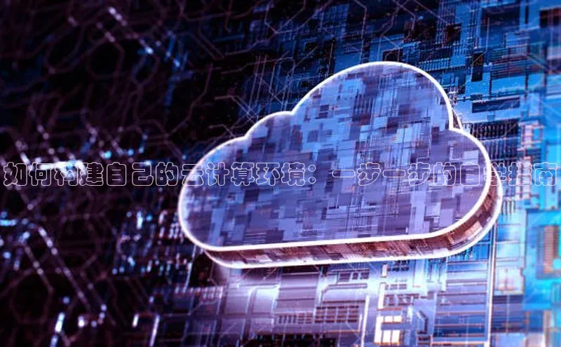 杏悦登陆路线网易如何构建自己的云计算环境：一步一步的自学指南