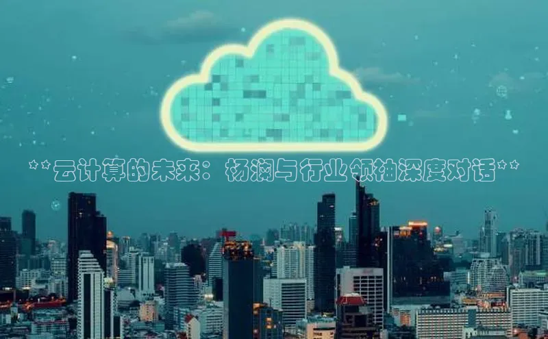 杏悦娱乐官网入口登录注册百度学术**云计算的未来：杨澜与行业领袖深度对话**