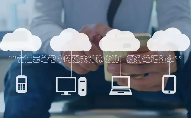 杏悦登陆路线雷柏科技**有道云笔记中的强大计算功能：提升笔记效率**