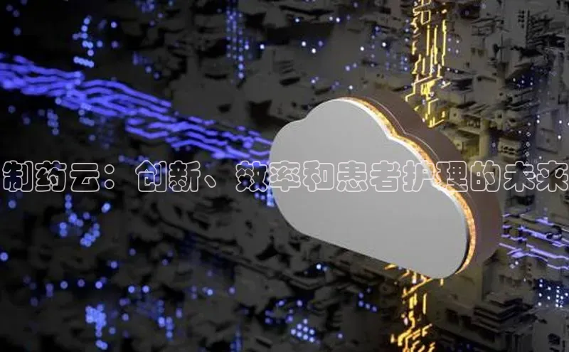 杏悦APP官方网站入口百度网盘制药云：创新、效率和患者护理的未来