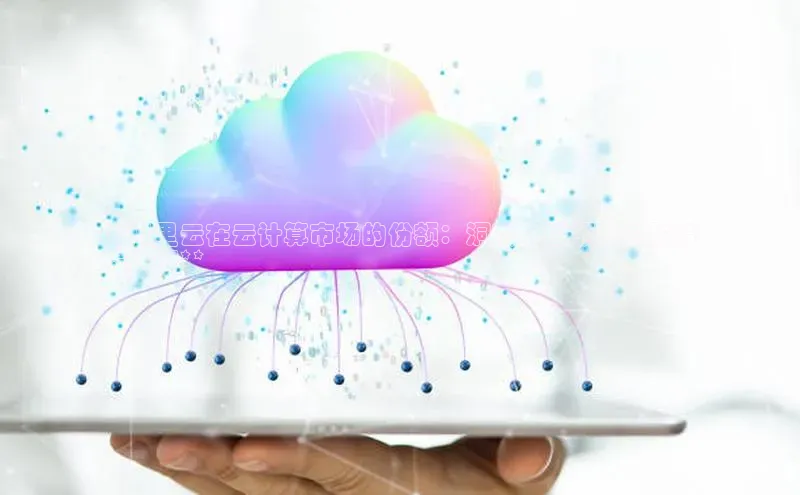 杏悦APP官方网站入口极氪智能科技**阿里云在云计算市场的份额：洞察中国领先云服务
提供商**