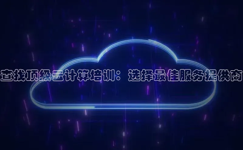 杏悦娱乐注册平台颐驰 06查找顶级云计算培训：选择最佳服务提供商