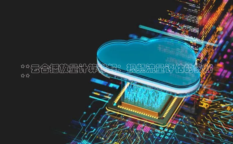 杏悦登录注册百度营销中心**云合播放量计算详解：视频流量评估的奥秘
**