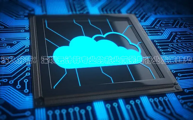 杏悦会员官网登录入口携程深入分析：深圳云计算专业的就业前景与行业发展趋势