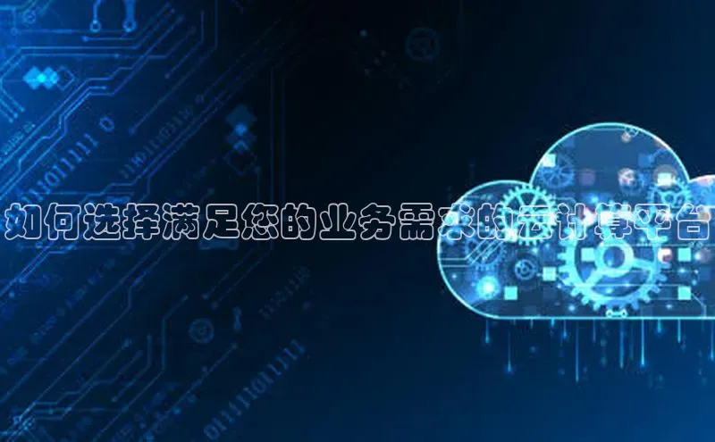 杏悦娱乐官方网站入口百度游戏开放平台如何选择满足您的业务需求的云计算平台