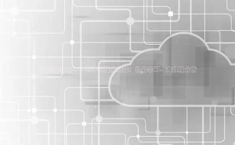 杏悦登录地址百度网盘企业版**云计算 Python 数字的强大功能：机器学习、大数据分析
的基石**