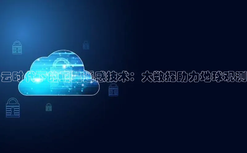 杏悦登陆百度手机输入法云时代下的卫星遥感技术：大数据助力地球观测