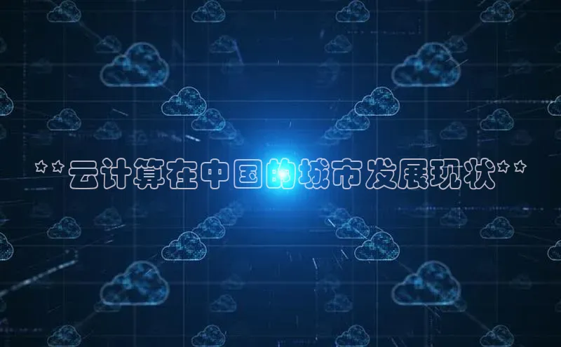 杏悦app下载官网最新版本更新内容江铃新能源**云计算在中国的城市发展现状**