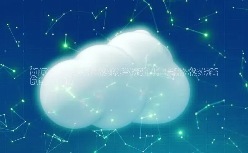 杏悦登陆路线百度信誉如何计算云瑾对雷泽的增伤效果：提升雷泽伤害
的终极指南