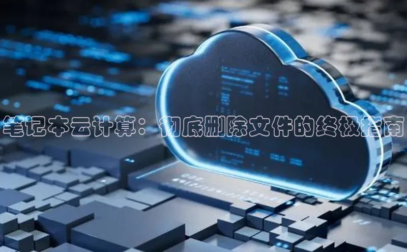 杏悦登录注册百度搜索资源平台笔记本云计算：彻底删除文件的终极指南