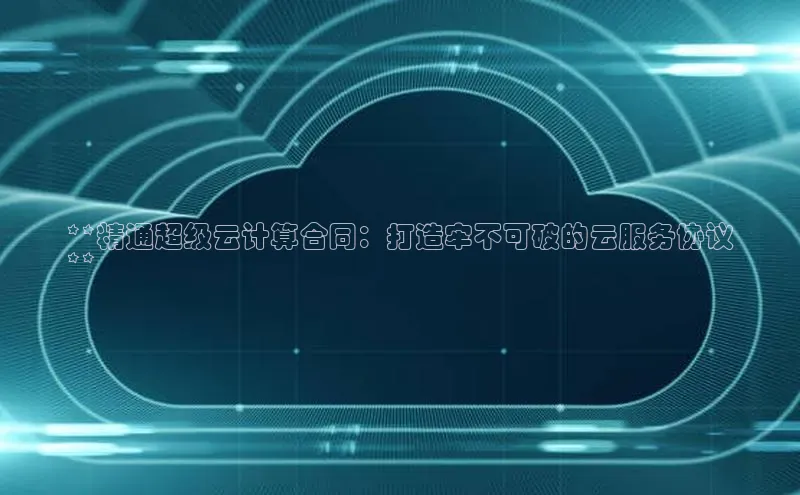 杏悦app下载官网最新版本更新内容度小满支付**精通超级云计算合同：打造牢不可破的云服务协议
**