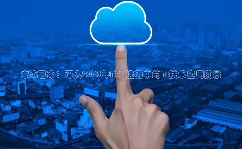 未来已来：深入2025年NBA选秀中的AI技术应用前景