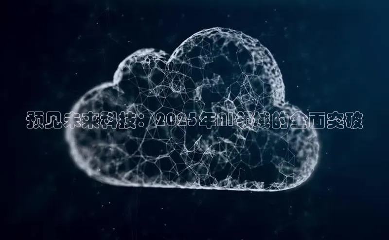 预见未来科技：2025年AI领域的全面突破