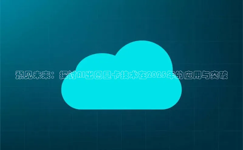 预见未来：探讨AI出图显卡技术在2025年的应用与突破