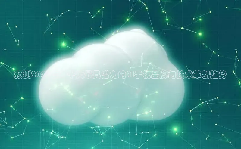 预测2025年：十大最具潜力的AI手机品牌与技术革新趋势