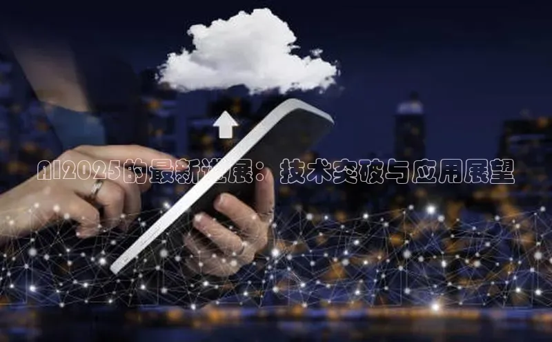 AI2025的最新进展：技术突破与应用展望
