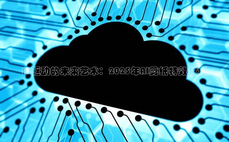 AI驱动的未来艺术：2025年AI剪纸特效教程