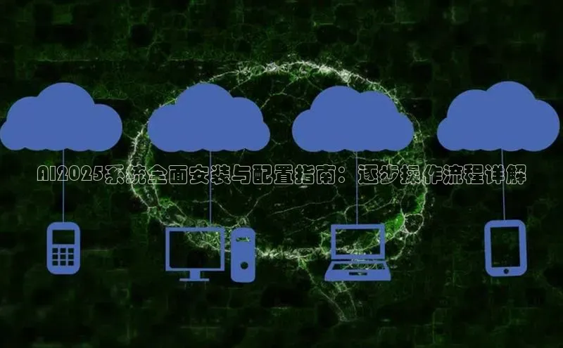 AI2025系统全面安装与配置指南：逐步操作流程详解