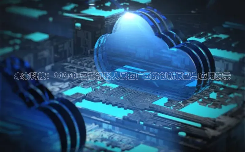未来科技：2025AI智能机器人展在广西的创新展望与应用前景