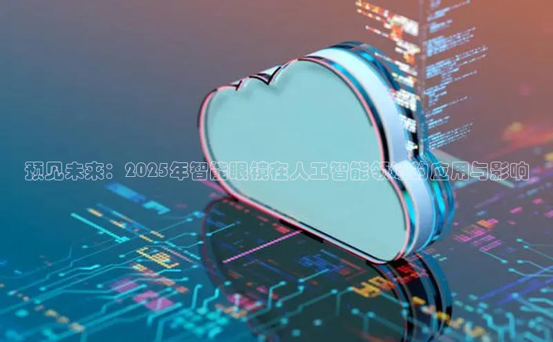 预见未来：2025年智能眼镜在人工智能领域的应用与影响