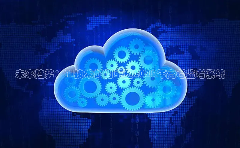 未来趋势：AI技术如何重塑2025年高考监考系统