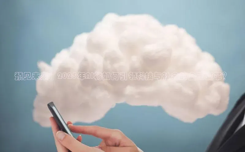预见未来：2025年AI将如何引领科技与社会的全面变革？