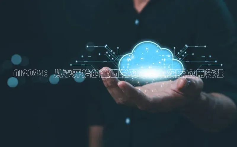 AI2025：从零开始的全面学习路径与实际应用教程