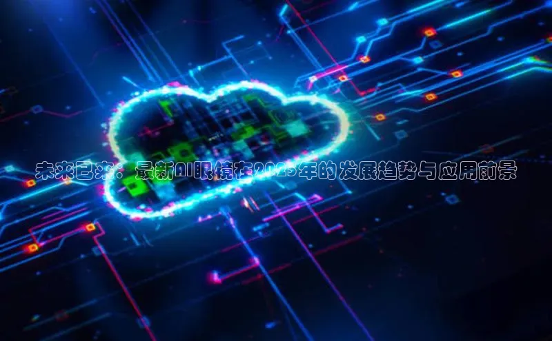 未来已来：最新AI眼镜在2025年的发展趋势与应用前景