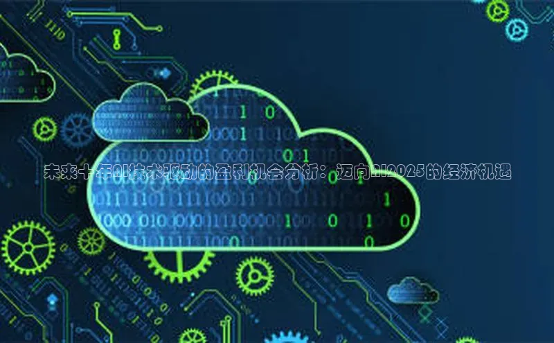 未来十年AI技术驱动的盈利机会分析：迈向AI2025的经济机遇