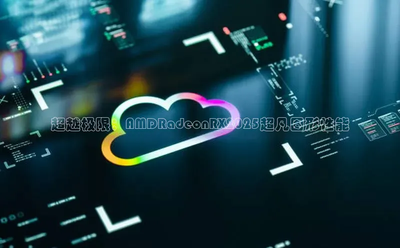 超越极限：AMDRadeonRX2025超凡图形性能