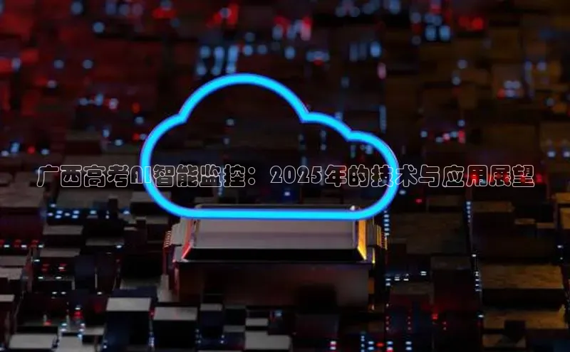广西高考AI智能监控：2025年的技术与应用展望