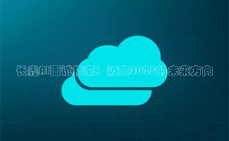 长鑫AI面试指南：迈向2025的未来方向