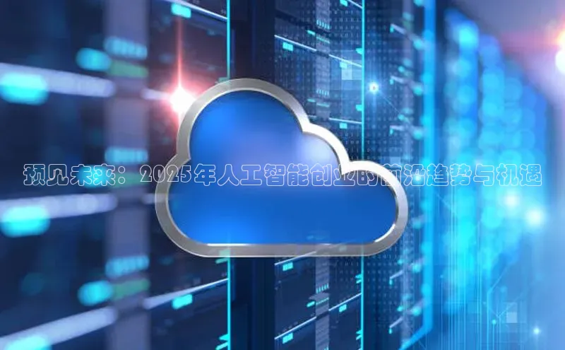 预见未来：2025年人工智能创业的前沿趋势与机遇