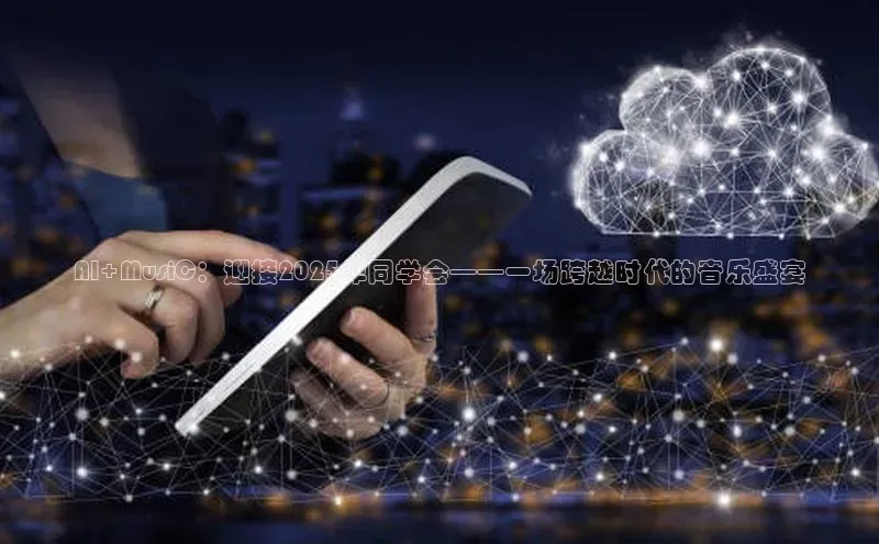 AI+MusiC：迎接2025年同学会——一场跨越时代的音乐盛宴