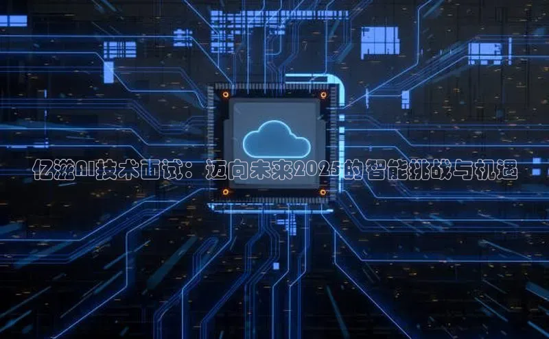 亿滋AI技术面试：迈向未来2025的智能挑战与机遇